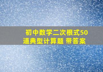 初中数学二次根式50道典型计算题 带答案